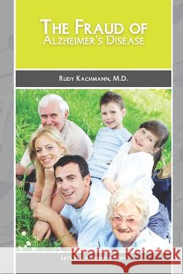 The Fraud of Alzheimer's Disease Rudy Kachmann, M D   9781461197355 Createspace Independent Publishing Platform