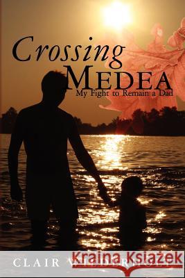 Crossing Medea: My Fight to Remain a Dad Clair Wiederholt 9781461198314