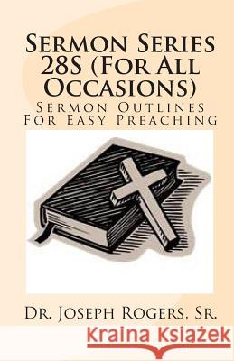 Sermon Series 28S (For All Occasions): Sermon Outlines For Easy Preaching Rogers, Sr. Joseph R. 9781461198413 Createspace