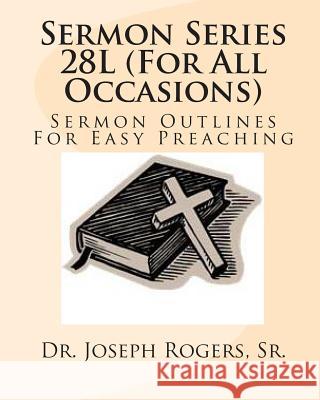 Sermon Series 28L (For All Occasions): Sermon Outlines For Easy Preaching Rogers, Sr. Joseph R. 9781461198499 Createspace