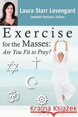 Exercise for the Masses: Are You Fit to Pray? Laura Starr Levengard 9781461199588 Createspace