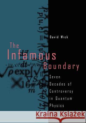 The Infamous Boundary: Seven Decades of Controversy in Quantum Physics David Wick 9781461253631