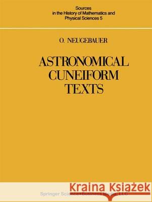 Astronomical Cuneiform Texts: Babylonian Ephemerides of the Seleucid Period for the Motion of the Sun, the Moon, and the Planets Neugebauer, O. 9781461255093