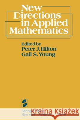 New Directions in Applied Mathematics: Papers Presented April 25/26, 1980, on the Occasion of the Case Centennial Celebration Hilton, P. J. 9781461256533 Springer