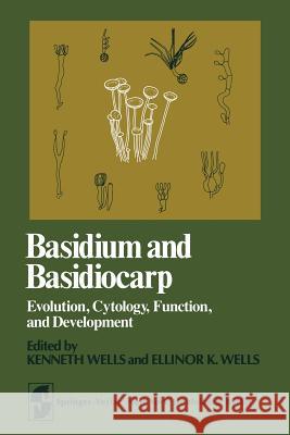 Basidium and Basidiocarp: Evolution, Cytology, Function, and Development Wells, K. 9781461256793 Springer