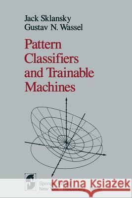 Pattern Classifiers and Trainable Machines J. Sklansky G. N. Wassel 9781461258407 Springer