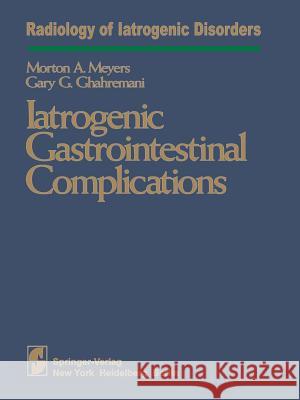 Iatrogenic Gastrointestinal Complications M. a. Meyers G. G. Ghahremani 9781461258551 Springer