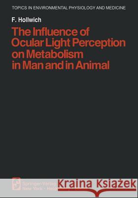 The Influence of Ocular Light Perception on Metabolism in Man and in Animal F. Hollwich Hildegarde Hannum Hunter Hannum 9781461261346 Springer