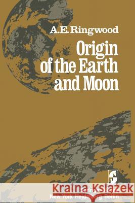 Origin of the Earth and Moon Alfred E Alfred E. Ringwood 9781461261698 Springer