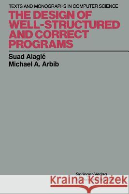 The Design of Well-Structured and Correct Programs Suad Alagic Michael A. Arbib 9781461262749