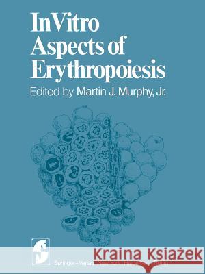 In Vitro Aspects of Erythropoiesis M. J. Jr. Murphy C. Peschle A. S. Gordon 9781461263036 Springer