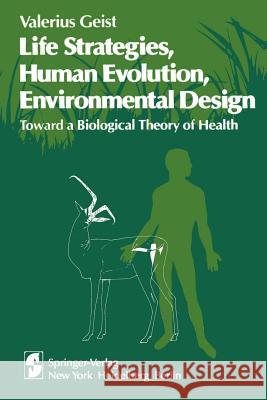 Life Strategies, Human Evolution, Environmental Design: Toward a Biological Theory of Health Valerius Geist 9781461263272