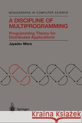 A Discipline of Multiprogramming: Programming Theory for Distributed Applications Misra, Jayadev 9781461264279
