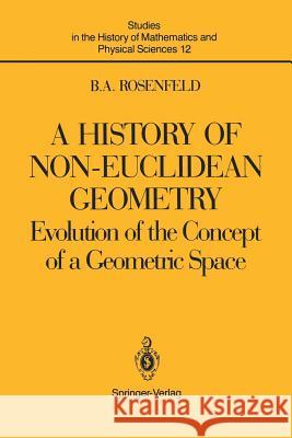 A History of Non-Euclidean Geometry: Evolution of the Concept of a Geometric Space Shenitzer, Abe 9781461264491 Springer