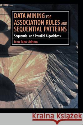 Data Mining for Association Rules and Sequential Patterns: Sequential and Parallel Algorithms Jean-Marc Adamo 9781461265115 Springer
