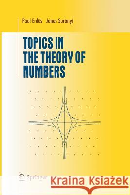 Topics in the Theory of Numbers Janos Suranyi Paul Erdos B. Guiduli 9781461265450 Springer