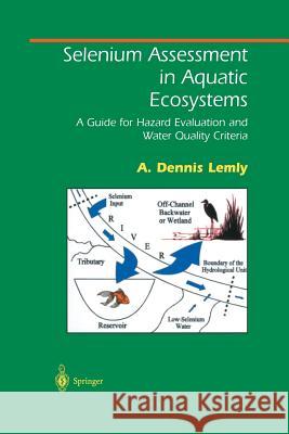 Selenium Assessment in Aquatic Ecosystems: A Guide for Hazard Evaluation and Water Quality Criteria Lemly, A. Dennis 9781461265498 Springer