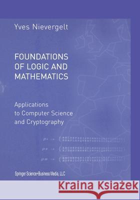 Foundations of Logic and Mathematics: Applications to Computer Science and Cryptography Yves Nievergelt 9781461266235 Birkhauser