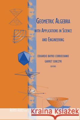 Geometric Algebra with Applications in Science and Engineering Eduardo Bayr Garret Sobczyk 9781461266396 Birkhauser