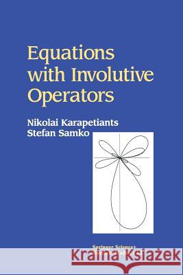 Equations with Involutive Operators Nikolai Karapetiants Stefan Samko 9781461266518