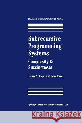 Subrecursive Programming Systems: Complexity & Succinctness James S. Royer John Case James S 9781461266808 Springer