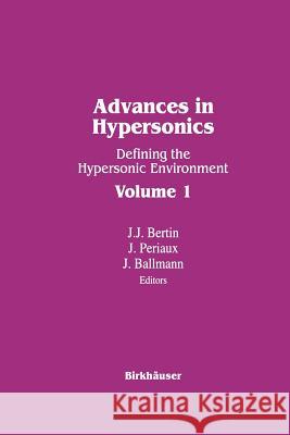 Advances in Hypersonics: Defining the Hypersonic Environment Volume 1 Ballman                                  Bertin                                   Periaux 9781461267348 Birkhauser