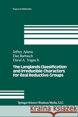 The Langlands Classification and Irreducible Characters for Real Reductive Groups J. Adams D. Barbasch D. a. Vogan 9781461267362 Birkhauser