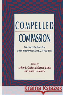 Compelled Compassion: Government Intervention in the Treatment of Critically Ill Newborns Caplan, Arthur L. 9781461267492 Humana Press