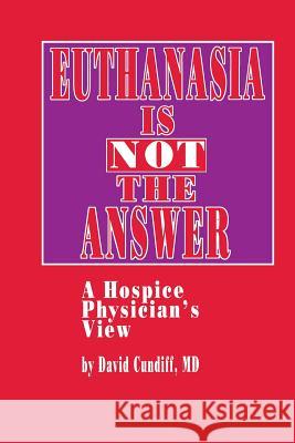 Euthanasia Is Not the Answer: A Hospice Physician's View Cundiff, David 9781461267522 Humana Press