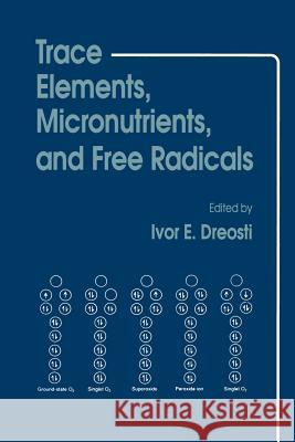Trace Elements, Micronutrients, and Free Radicals Ivor E. Dreosti Ivor E 9781461267546 Humana Press