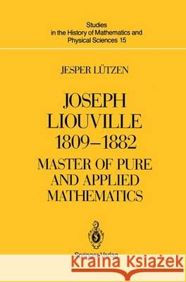 Joseph Liouville 1809-1882: Master of Pure and Applied Mathematics Lützen, Jesper 9781461269731 Springer