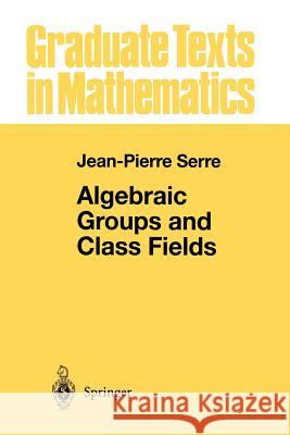 Algebraic Groups and Class Fields Jean-Pierre Serre 9781461269939 Springer