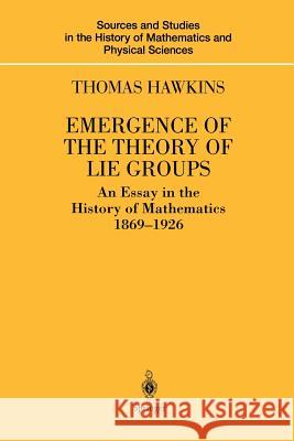 Emergence of the Theory of Lie Groups: An Essay in the History of Mathematics 1869-1926 Hawkins, Thomas 9781461270423 Springer