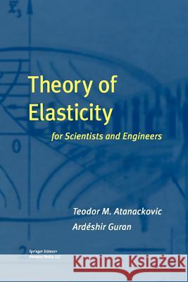 Theory of Elasticity for Scientists and Engineers Teodor M. Atanackovic Ardeshir Guran Teodor M 9781461270973 Springer