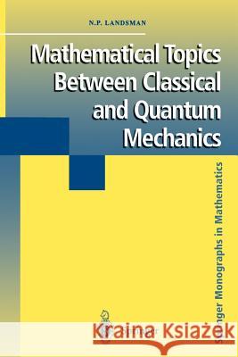 Mathematical Topics Between Classical and Quantum Mechanics Nicholas P. Landsman 9781461272427 Springer
