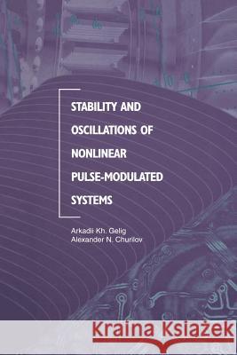 Stability and Oscillations of Nonlinear Pulse-Modulated Systems Arkadii Kh Gelig Alexander N. Churilov 9781461272694