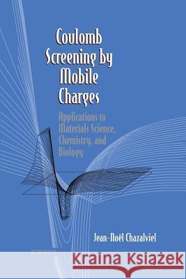 Coulomb Screening by Mobile Charges: Applications to Materials Science, Chemistry, and Biology Chazalviel, Jean-N 9781461272700