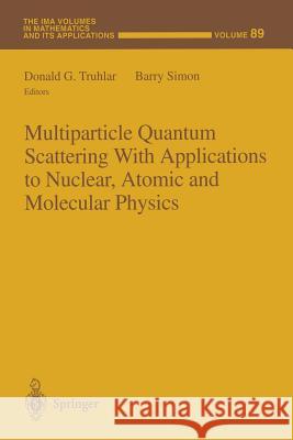 Multiparticle Quantum Scattering with Applications to Nuclear, Atomic and Molecular Physics Donald G. Truhlar Barry Simon 9781461273189