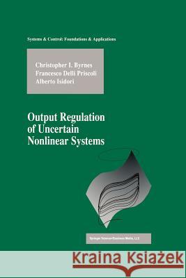 Output Regulation of Uncertain Nonlinear Systems Christopher I Francesco Dell Alberto Isidori 9781461273844