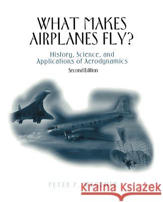 What Makes Airplanes Fly?: History, Science, and Applications of Aerodynamics Peter P. Wegener 9781461274742 Springer