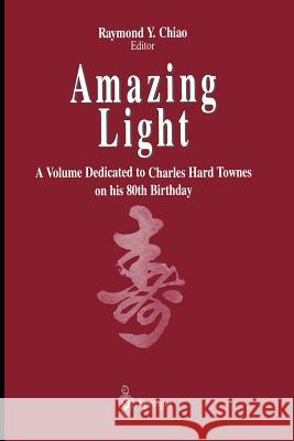 Amazing Light: A Volume Dedicated to Charles Hard Townes on His 80th Birthday Chiao, Raymond Y. 9781461275213