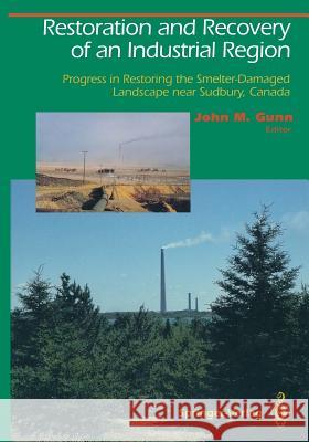 Restoration and Recovery of an Industrial Region: Progress in Restoring the Smelter-Damaged Landscape Near Sudbury, Canada Gunn, John M. 9781461275688 Springer