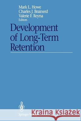 Development of Long-Term Retention Mark L. Howe Charles J. Brainerd Valerie F. Reyna 9781461277026