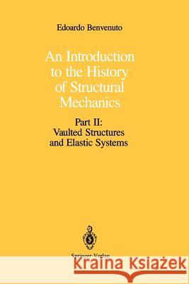 An Introduction to the History of Structural Mechanics: Part II: Vaulted Structures and Elastic Systems Benvenuto, Edoardo 9781461277514