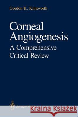 Corneal Angiogenesis: A Comprehensive Critical Review Klintworth, Gordon K. 9781461277873 Springer