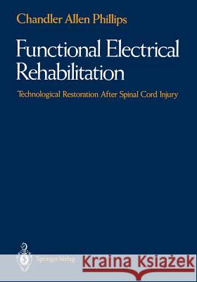 Functional Electrical Rehabilitation: Technological Restoration After Spinal Cord Injury Phillips, Chandler A. 9781461277965 Springer