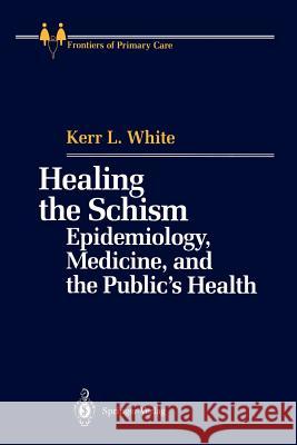 Healing the Schism: Epidemiology, Medicine, and the Public's Health White, Kerr L. 9781461278207 Springer