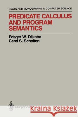 Predicate Calculus and Program Semantics Edsger W. Dijkstra Carel S. Scholten 9781461279242 Springer