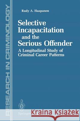 Selective Incapacitation and the Serious Offender: A Longitudinal Study of Criminal Career Patterns Haapanen, Rudy 9781461279419 Springer