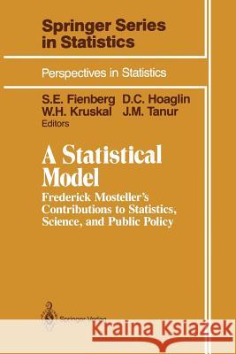 A Statistical Model: Frederick Mosteller's Contributions to Statistics, Science, and Public Policy Fienberg, Stephen E. 9781461279921